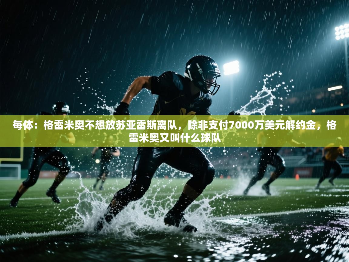 每体：格雷米奥不想放苏亚雷斯离队，除非支付7000万美元解约金，格雷米奥又叫什么球队
