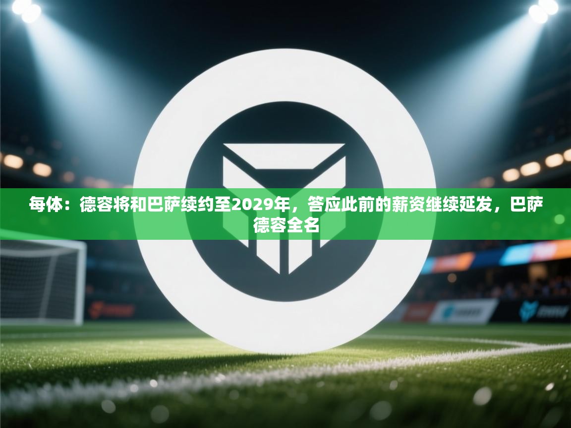 每体：德容将和巴萨续约至2029年，答应此前的薪资继续延发，巴萨德容全名