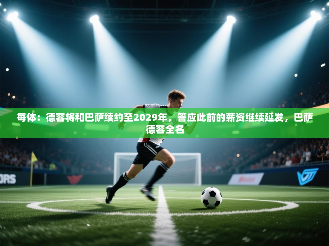每体：德容将和巴萨续约至2029年，答应此前的薪资继续延发，巴萨德容全名  第2张