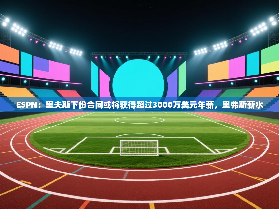 ESPN:里夫斯下份合同或将获得超过3000万美元年薪,里弗斯薪水 第2张