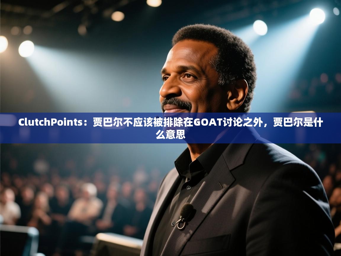 ClutchPoints:贾巴尔不应该被排除在GOAT讨论之外,贾巴尔是什么意思 第2张