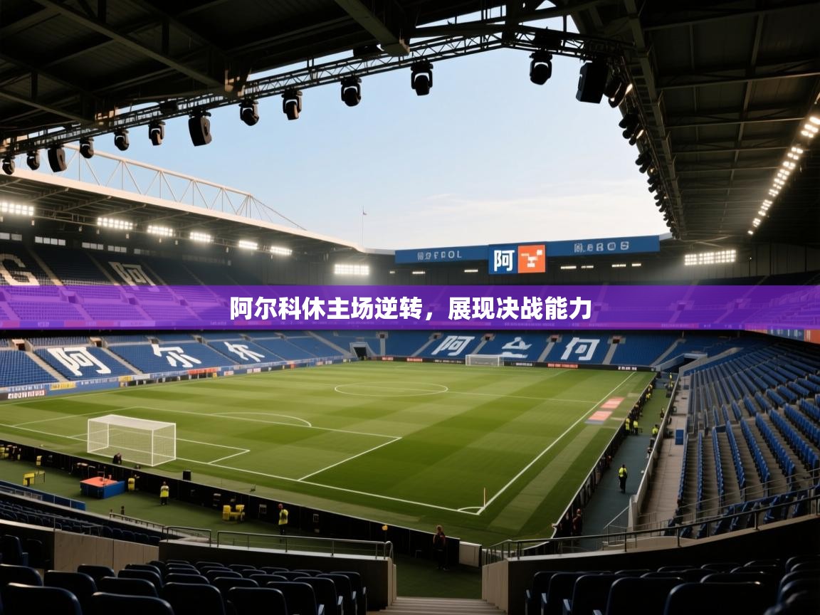 阿尔科休主场逆转，展现决战能力